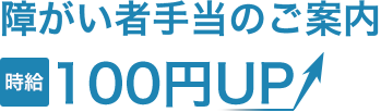 障がい者手当のご案内 時給100円UP